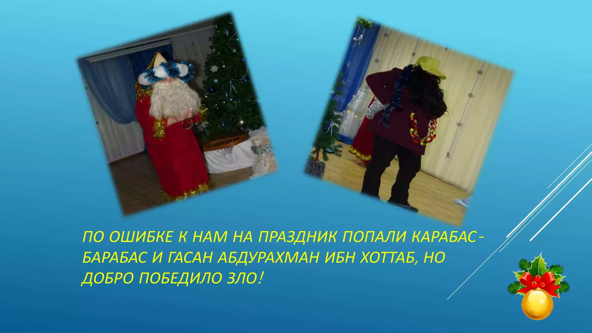 ПО ОШИБКЕ К НАМ НА ПРАЗДНИК ПОПАЛИ КАРАБАС-
БАРАБАС И ГАСАН АБДУРАХМАН ИБН ХОТТАБ, НО
ДОБРО ПОБЕДИЛО ЗЛО!
 
