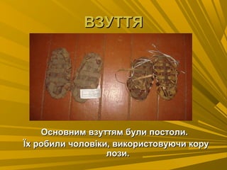 ВЗУТТЯВЗУТТЯ
Основним взуттям були постоли.Основним взуттям були постоли.
Їх робили чоловіки, використовуючи коруЇх робили чоловіки, використовуючи кору
лози.лози.
 