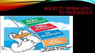 ΑΓΑΠΩ ΤΟ ΠΕΡΙΒΑΛΛΟΝ !
ΤΟ ΠΡΟΣΤΑΤΕΥΩ!!
ΡΟΥΣΣΗ ΜΑΡΙΑ
 