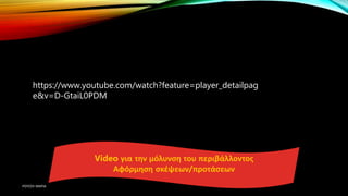 https://www.youtube.com/watch?feature=player_detailpag
e&v=D-GtaiL0PDM
Video για την μόλυνση του περιβάλλοντος
Αφόρμηση σκέψεων/προτάσεων
ΡΟΥΣΣΗ ΜΑΡΙΑ
 