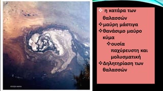  η κατάρα των
θαλασσών
μαύρη μάστιγα
θανάσιμο μαύρο
κύμα
ουσία
παχύρευστη και
μολυσματική
Δηλητηρίαση των
θαλασσών
ΡΟΥΣΣΗ ΜΑΡΙΑ
 