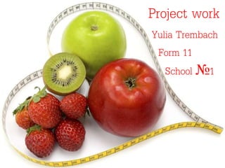 Project work
Yulia Trembach
Form 11
School №1
 