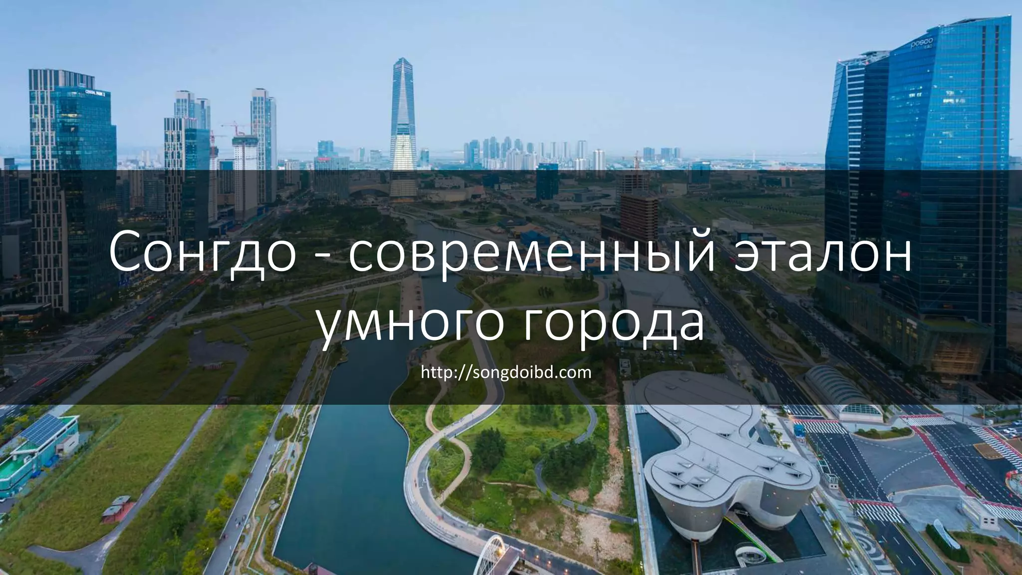 Сонгдо - современный эталон
умного города
http://songdoibd.com
 