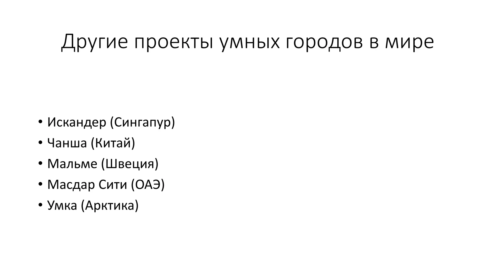 Другие проекты умных городов в мире
• Искандер (Сингапур)
• Чанша (Китай)
• Мальме (Швеция)
• Масдар Сити (ОАЭ)
• Умка (Арктика)
 
