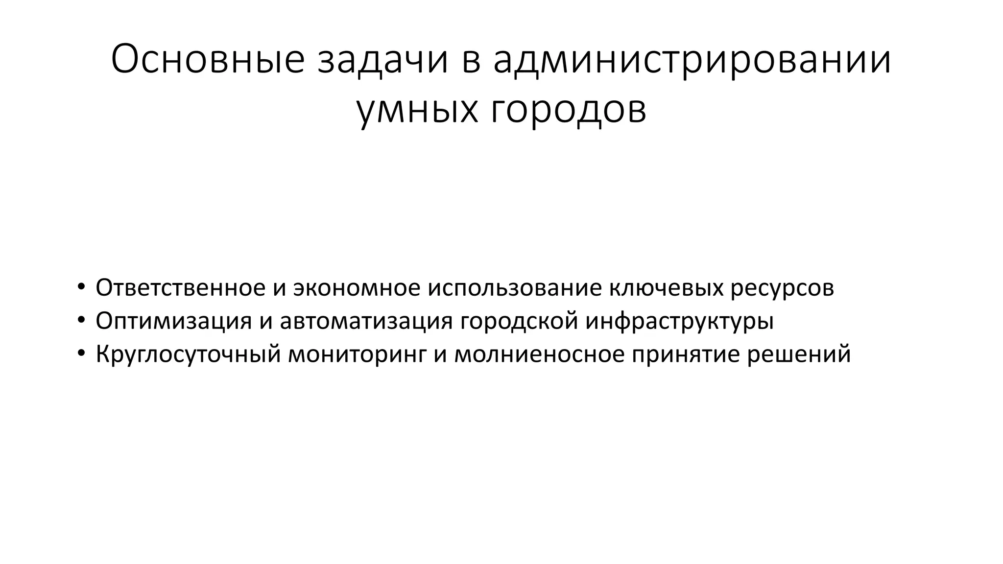 Основные задачи в администрировании
умных городов
• Ответственное и экономное использование ключевых ресурсов
• Оптимизация и автоматизация городской инфраструктуры
• Круглосуточный мониторинг и молниеносное принятие решений
 