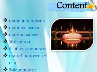 Content
ประวัติวันลอยกระทง
ประวัตินางนพมาศ
ประเภทของกระทง
วิธีทากระทง
คาอธิษฐานลอยกระทง
ประเพณีลอยกระทง 4
ภาค
วิดีโอลอยกระทง
 