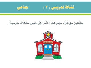 ‫مدرسية‬ ‫مشكالت‬ ‫خمس‬ ‫أكثر‬ ‫اذكر‬ ‫؛‬ ‫مجموعتك‬ ‫أفراد‬ ‫مع‬ ‫بالتعاون‬.
 