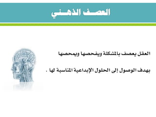 ‫العقل‬‫وميحصها‬ ‫ويفحصها‬ ‫باملشكلة‬ ‫يعصف‬
‫الوصول‬ ‫بهدف‬‫هل‬ ‫املناسبة‬ ‫اإلبداعية‬ ‫احللول‬ ‫إىل‬‫ا‬.
 