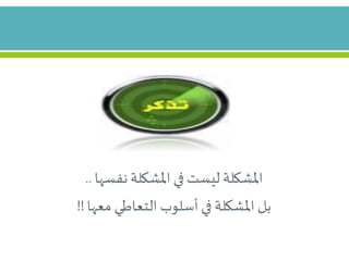 ‫نفسها‬ ‫املشكلة‬ ‫في‬ ‫ليست‬ ‫املشكلة‬..
‫معها‬ ‫التعاطي‬ ‫أسلوب‬ ‫في‬ ‫املشكلة‬ ‫بل‬!!
 