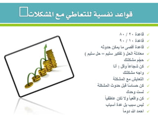 ‫قاعدة‬20/80
‫قاعدة‬10/90
‫حدوثه‬ ‫يمكن‬ ‫ما‬ ‫أقصى‬ ‫قاعدة‬
‫الحل‬ ‫معادلة‬(‫سليم‬ ‫تفكير‬=‫سليم‬ ‫حل‬)
‫مشكلتك‬ ‫م‬ ِّ‫حج‬
‫وقل‬ ً‫ا‬‫شجاع‬ ‫كن‬:‫أنا‬
‫مشكلتك‬ ‫واجه‬
‫المشكلة‬ ‫مع‬ ‫التعايش‬
‫المشكلة‬ ‫حدوث‬ ‫قبل‬ ‫ًا‬‫س‬‫حسا‬ ‫كن‬
‫وحدك‬ ‫لست‬
ً‫ا‬‫عاطفي‬ ‫تكن‬ ‫وال‬ ً‫ا‬‫واقعي‬ ‫كن‬
‫أسباب‬ ‫عدة‬ ‫بل‬ ‫سبب‬ ‫ليس‬
ً‫ا‬‫دوم‬ ‫هللا‬ ‫احمد‬
 