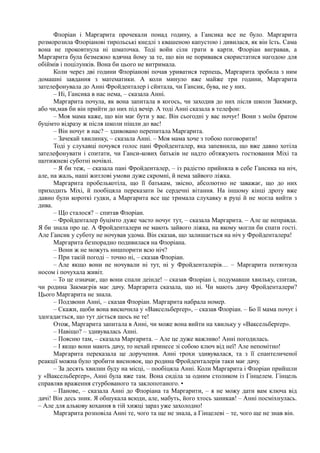 Флоріан і Маргарита прочекали понад годину, а Гансика все не було. Маргарита
розморозила Флоріанові тирольські кнедлі з квашеною капустою і дивилася, як він їсть. Сама
вона не проковтнула ні шматочка. Тоді войи сіли грати в карти. Флоріан вигравав, а
Маргарита була безмежно вдячна йому за те, що він не поривався скористатися нагодою для
обіймів і поцілунків. Вона би цього не витримала.
Коли через дві години Флоріанові почав уриватися терпець, Маргарита зробила з ним
домашні завдання з математики. А коли минуло вже майже три години, Маргарита
зателефонувала до Анні Фройденталер і сйитала, чи Гансик, бува, не у них.
– Ні, Гансика в нас нема, – сказала Анні.
Маргарита почула, як вона запитала в когось, чи заходив до них після школи Закмаєр,
або чи,мав би він прийти до них під вечір. А тоді Анні сказала в телефон:
– Моя мама каже, що він має бути у вас. Він сьогодні у вас ночує! Вони з моїм братом
буцімто відразу ж після школи пішли до вас!
– Він ночує в нас? – здивовано перепитала Маргарита.
– Зачекай хвилинку, – сказала Анні. – Моя мама хоче з тобою поговорити!
Тоді у слухавці почувся голос пані Фройденталер, яка запевнила, що вже давно хотіла
зателефонувати і спитати, чи Ганси-кових батьків не надто обтяжують гостювання Міхі та
щотижневі суботні ночівлі.
– Я би теж, – сказала пані Фройденталер, – із радістю прийняла в себе Гансика на ніч,
але, на жаль, наші житлові умови дуже скромні, й нема зайвого ліжка.
Маргарита пробелькотіла, що її батькам, звісно, абсолютно не заважає, що до них
приходить Міхі, й пообіцяла переказати їм сердечні вітання. На іншому кінці дроту вже
давно були короткі гудки, а Маргарита все ще тримала слухавку в руці й не могла вийти з
дива.
– Що сталося? – спитав Флоріан.
– Фройденталер буцімто дуже часто ночує тут, – сказала Маргарита. – Але це неправда.
Я би знала про це. А Фройденталери не мають зайвого ліжка, на якому могли би спати гості.
Але Гансик у суботу не ночував удома. Він сказав, що залишається на ніч у Фройденталера!
Маргарита безпорадно подивилася на Флоріана.
– Вони ж не можуть нишпорити всю ніч?
– При такій погоді – точно ні, – сказав Флоріан.
– Але якщо вони не ночували ні тут, ні у Фройденталерів… – Маргарита потягнула
носом і почухала живіт.
– То це означає, що вони спали деінде! – сказав Флоріан і, подумавши хвильку, спитав,
чи родина Закмаєрів має дачу. Маргарита сказала, що ні. Чи мають дачу Фройденталери?
Цього Маргарита не знала.
– Подзвони Анні, – сказав Флоріан. Маргарита набрала номер.
– Скажи, щоби вона вискочила у «Ваксельберґер», – сказав Флоріан. – Бо її мама почує і
здогадається, що тут діється щось не те!
Отож, Маргарита запитала в Анні, чи може вона вийти на хвильку у «Ваксельберґер».
– Навіщо? – здивувалась Анні.
– Поясню там, – сказала Маргарита. – Але це дуже важливо! Анні погодилась.
– І якщо вони мають дачу, то нехай принесе зі собою ключ від неї! Але непомітно!
Маргарита переказала це доручення. Анні трохи здивувалася, та з її спантеличеної
реакції можна було зробити висновок, що родина Фройденталерів таки має дачу.
– За десять хвилин буду на місці, – пообіцяла Анні. Коли Маргарита і Флоріан прийшли
у «Ваксельберґер», Анні була вже там. Вона сиділа за одним столиком із Гінцелем. Гінцель
справляв враження стурбованого та заклопотаного. •
– Панове, – сказала Анні до Флоріана та Маргарити, – я не можу дати вам ключа від
дачі! Він десь зник. Я обшукала всюди, але, мабуть, його хтось заникав! – Анні посміхнулась.
– Але для алькову кохання в тій хижці зараз уже захолодно!
Маргарита розповіла Анні те, чого та ще не знала, а Гінцелеві – те, чого ще не знав він.
 