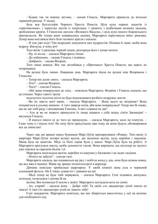 – Бідака так чи інакше дістане, – сказав Гінцель. Маргарита принесла до вітальні
червоний рюкзак. У ньому
була вся бухгалтерія Чорного Хреста Помсти. Ціла купа чорних зошитів із
«притиколами», і чернетки листів із погрозами, і грамоти з відбитками великих пальців,
зробленими кров'ю. І Ганси-ків диплом «Великого Васала», і ціла купа іншого божевільного
причандалля. Як тільки вони повернулися додому, Маргарита переглянула вміст рюкзака.
Тепер вона поставила його біля татового крісла і сказала:
– Я теж уже піду! Там всередині документи цих мудрагелів. Покажи їх мамі, щоби вона
відразу збагнула, в чому річ!
Тато витяг із рюкзака чорний зошит, розгорнув його і почав читати.
– Ну, то па-па, – сказала Маргарита татові.
– До побачення, – сказав Гінцель і підвівся.
– Добраніч, – сказав Флоріан.
Тато лише кивнув. Він так заглибився у «Притикол» Хреста Помсти, що навіть не
попрощався.
На вулиці було зимно. Накрапав дощ. Маргарита йшла по вулиці між Флоріаном і
Гінцелем.
– Тепер він досяг свого, – сказала Маргарита.
– Хто? – спитав Флоріан.
– Чого? – спитав Гінцель.
– Аби мама повернулася до тата, – пояснила Маргарита. Флоріан і Гінцель сказали, що
це смішно. Через такого трохи
недолугого підлітка ніхто не буде відновлювати розбите подружнє життя.
– Ви не знаєте моєї мами, – сказала Маргарита. – Вона цього не витримає! Вона
почувається в усьому винною. А тато завжди хотів, аби вона повернулася! Тепер він їй скаже,
що не дає собі раду з вихованням Гансика. А він і справді не дає!
~ Але ж ви не можете примусити їх знову вдавати з себе міцну сім'ю Закмаєрів! ~
вигукнув Гінцель.
– Я взагалі нікого ні до чого не примушую, – сказала Маргарита, мало не плачучи. –
Саме тому я і пішла геть! Не хочу бути присутньою при тому, як вони будуть обговорювати
все це свинство!
Через два дні вранці перед будинком Марі-Луїзи припаркувався «Ровер». Тато виніс із
квартири Марі-Луїзи чотири великі валізи, дві маленькі валізи, купу коробок і пакунків.
Мама була на заняттях. Меді та Пепі також були у школі. Марі-Луїза була на роботі. А
Маргарита прогуляла школу, щоби допомогти татові. Вона вирішила, що відтепер не мусить
уже гнатися за середнім балом 1,6.
Маргарита поскладала валізи, коробки та пакунки у багажник і на заднє сидіння.
– Нічого не забули? – спитав тато.
Маргарита сказала, що подивиться ще раз, і побігла назад у дім, хоча була цілком певна,
що все вже в машині. Мама ще зранку позносила речі в коридор.
Дівчина повільно пройшлася квартирою. У своїй кімнаті вона сіла в червоний
плюшевий фотель. На її ліжку лежав кіт і дивився на неї.
– Меді тепер не буде тебе нервувати, – сказала Маргарита. Сепі піднявся, вигнувся,
позіхнув, потягнувся і скочив їй на
коліна. Він штовхнув її носом у живіт. Маргарита погладила кота по спині.
– Ах, старий! – сказала вона. – Добре тобі! Ти своїх сто двадцятеро дітей зовсім не
знаєш! А твої сто двадцятеро дітей не знають тебе!
Сепі замуркотів. Маргарита помітила, що він збирається вмоститись у неї на колінах
для пообіднього сну.
 