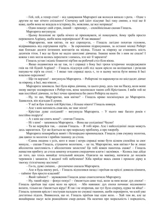 – Гей, гей, а тепер стоп! – від здивування Маргариті аж волосся випало з рота. – Одне з
другим не має нічого спільного! Спочатку цей ідіот підсуває Іксі таку свиню, а тоді ще й
каже, щоби вона не впадала в істерику, бо, можливо, це все неправда!
– Один показує свій страх, інший ~ приховує, – спокійнісінько сказав Гінцель.
Маргарита вигукнула:
– Цьому йолопові не треба нічого ні приховувати, ні показувати, йому треба просто
переконати Адріану, щоби вона перевірилася! Я так вважаю!
– Маргаритко, моя квітко, ти все спрощуєш, – Гінцель лагідно похитав головою,
відірвавшись від сортування пір'їн. – За скромними підрахунками, за останні місяці Роберт
мав близько десяти інтимних контактів на місяць. Тільки за півроку це становить шість
десятків тіток. І все це були не надто цнотливі дівчатка. Інакше вони би з ним не спали! І
кожна з них могла колись переспати з кимось, хто міг її заразити!
Гінцель устав і відніс блакитні пір'їни на робочий стіл біля вікна.
– Якщо подивитися на це так, то і справді з боку Іксі трохи істерично зосереджувати
гнів на тій бідній Адріані! – Гінцель підсунув собі під задок крісло на коліщатках і розклав
папужа-че пір'я на столі. – І якщо там справді щось є, то в цьому могла бути винна й Іксі
власною персоною!
– Що ти верзеш! – вигукнула Маргарита. – Робертові ти нараховуєш по шістдесят дівчат
за півроку, а Іксі, яка ніколи…
Маргарита замовкла. Іксі була вірна дівчина, та цього року, десь так на Паску, коли вони
знову вкотре посварилися з Робер-том, вона захопилася таким собі Крістіаном. І якби той не
мав постійної дівчини, то Іксі точно проміняла би свого Роберта на нього.
– Ну, то що, Маргаритко, моя квітко? – Гінцель криво посміхнувся до Маргарити.
Здавалося, він відгадав її думки.
– У неї ж був тільки той Крістіан, і більше нікого! Гінцель кивнув.
– Але з ким натомість спав він, не знає ніхто!
– Крістіан дуже солідний! – вигукнула Маргарита. – У нього вже багато років є
постійна подруга!
– А з ким ще спить вона? – спитав Гінцель.
– Ні з ким! – запевнила Маргарита. – Вона ще солідніша! Чесно!
– Та не нервуйся так, – сказав Гінцель. – Я тобі вірю. Але і найсолідніші люди можуть
десь заразитися. Тут же йдеться не про моральну проблему, а про хворобу.
Маргарита пошкрябала живіт і безпорадно принюхалася. Гінцель узяв смужку полотна,
два цвяхи та молоток і прибив тканину до стола.
– Єдина людина з усіх, кого я знаю і котра справді може бути цілком спокійна за своє
минуле, – сказав Гінцель, стукаючи молотком, – це ти, Маргаритко, моя квітко.• Бо ж лише
абсолютна цнотливість є абсолютним захистом! Це тобі кожен панотець скаже! – Гінцель
намастив прибиту до стола шматку огидним смердючим клеєм і засміявся. – Колись іще дійде
до того, що хтось винайде тотальний кондом. Одягаєш на маківку, натягаєш до носаків
черевиків і запаюєш. І жодної тобі небезпеки! Хіба прийде якась свиня і проколе дірку в
твоєму гігієнічному костюмі!
– Га-га, дуже смішно, – розлючено сказала Маргарита.
– Але в будь-якому разі, – Гінцель відхилився назад і проїхав на кріслі довкола кімнати,
– таймінг був просто класний!
– Який таймінг? – зауваження Гінцеля дещо спантеличило Маргариту.
– Ну, такий вірус – фокус-покус! – з'являється саме тоді, коли за ним волає дух епохи! –
Гінцель проїхав іще одне коло на кріслі. – Або навпаки: дух епохи починає несамовито
волати, тільки-но з'являється вірус! Я так і не второпав, що тут було спершу, курка чи яйце! –
Гінцель зупинив крісло і постукав пальцем по смужці тканини, щоби перевірити, чи клей уже
достатньо підсох. Виявилося, що ні. Гінцель проїхав іще одне коло. – Хай там як, але це
якнайкраще пасує всім реакційним смер-дюхам. На казочки про моральність і порядність,
 