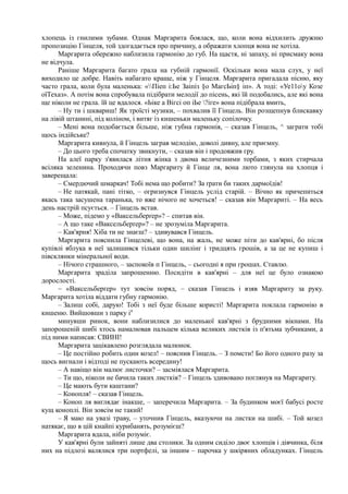 хлопець із гнилими зубами. Однак Маргарита боялася, що, коли вона відхилить дружню
пропозицію Гінцеля, той здогадається про причину, а ображати хлопця вона не хотіла.
Маргарита обережно наблизила гармонію до губ. На щастя, ні запаху, ні присмаку вона
не відчула.
Раніше Маргарита багато грала на губній гармонії. Оскільки вона мала слух, у неї
виходило це добре. Навіть набагато краще, ніж у Гінцеля. Маргарита пригадала пісню, яку
часто грала, коли була маленька: «Піеп і:Ье Заіпіз §о МагсЬіп§ іп». А тоді: «Уе11оу Козе
оїТехаз». А потім вона спробувала підібрати мелодії до пісень, які їй подобались, але які вона
ще ніколи не грала. їй це вдалося. «Ьіке а Вігсі оп іЬе ?іге» вона підібрала вмить,
– Ну ти і шквариш! Як троїсті музики, – похвалив її Гінцель. Він розщепнув блискавку
на лівій штанині, під коліном, і витяг із кишеньки маленьку сопілочку.
– Мені вона подобається більше, ніж губна гармонія, – сказав Гінцель, ^ заграти тобі
щось індійське?
Маргарита кивнула, й Гінцель заграв мелодію, доволі дивну, але приємну.
– До цього треба спочатку звикнути, – сказав він і продовжив гру.
На алеї парку з'явилася літня жінка з двома величезними торбами, з яких стирчала
всіляка зеленина. Проходячи повз Маргариту й Гінце ля, вона люто глянула на хлопця і
заверещала:
– Смердючий шмаркач! Тобі нема що робити? За ґрати би таких дармоїдів!
– Не патякай, пані тітко, – огризнувся Гінцель услід старій. – Вічно як причепиться
якась така засушена таранька, то вже нічого не хочеться! – сказав він Маргариті. – На весь
день настрій псується. – Гінцель встав.
– Може, підемо у «Ваксельберґер»? – спитав він.
– А що таке «Ваксельберґер»? – не зрозуміла Маргарита.
– Кав'ярня! Хіба ти не знаєш? – здивувався Гінцель.
Маргарита пояснила Гінцелеві, що вона, на жаль, не може піти до кав'ярні, бо після
купівлі яблука в неї залишився тільки один шилінг і тридцять грошів, а за це не купиш і
півсклянки мінеральної води.
– Нічого страшного, – заспокоїв п Гінцель, – сьогодні я при грошах. Ставлю.
Маргарита зраділа запрошенню. Посидіти в кав'ярні – для неї це було ознакою
дорослості.
~ «Ваксельберґер» тут зовсім поряд, – сказав Гінцель і взяв Маргариту за руку.
Маргарита хотіла віддати губну гармонію.
– Залиш собі, дарую! Тобі з неї буде більше користі! Маргарита поклала гармонію в
кишеню. Вийшовши з парку і4
минувши ринок, вони наблизилися до маленької кав'ярні з брудними вікнами. На
запорошеній шибі хтось намалював пальцем кілька великих листків із п'ятьма зубчиками, а
під ними написав: СВИНІ!
Маргарита зацікавлено розглядала малюнок.
– Це постійно робить один козел! – пояснив Гінцель. – З помсти! Бо його одного разу за
щось вигнали і відтоді не пускають всередину!
– А навіщо він малює листочки? – засміялася Маргарита.
– Ти що, ніколи не бачила таких листків? – Гінцель здивовано поглянув на Маргариту.
– Це мають бути каштани?
– Конопля! – сказав Гінцель.
– Коноп ля виглядає інакше, – заперечила Маргарита. – За будинком моєї бабусі росте
кущ коноплі. Він зовсім не такий!
– Я маю на увазі траву, – уточнив Гінцель, вказуючи на листки на шибі. – Той козел
натякає, що в цій кнайпі курибанять, розумієш?
Маргарита вдала, ніби розуміє.
У кав'ярні були зайняті лише два столики. За одним сиділо двоє хлопців і дівчинка, біля
них на підлозі валялися три портфелі, за іншим – парочка у шкіряних обладунках. Гінцель
 
