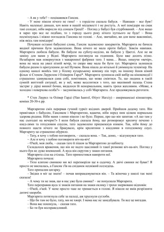 – А як у тебе? ~ поцікавився Гансик.
– У мене ніколи нічого не гине! – з гордістю сказала бабуся. – Навпаки – все буяє!
Навіть маленькі диньки, хоч вони в нашій місцевості і не ростуть. А мої помідори на смак
такі солодкі, ніби виросли під сонцем Греції! – Погляд у бабусі був стурбований. – Але якщо
я зараз про все не подбаю, то з городу цього року нічого путнього не буде! – Вона
посміхнулась і ніжно погладила Гансика по голові. – Але, звичайно, ви для мене важливіші,
ніж якісь там помідори!
Почувши останні бабусині слова, Гансик задоволено замуркотів. Маргарита не бачила
жодної причини бути задоволеною. Вона нічого не мала проти бабусі. Зовсім навпаки.
Маргарита любила бабусю. Як бабусю на суботу-неділю, як бабусю у Цветлі. Але не як
заміну для мами у Відні. Маргарита поглянула на годинник. Було вже досить пізно.
Незабаром мав повернутися з макаронної фабрики тато. І мама… Якщо, пишучи «вечір»,
вона не мала на увазі пізній вечір, то скоро вже мала би бути тут. Маргарита залишила
бабусю разом із притуленим до неї Пучком. Вона пішла до вітальні й увімкнула телевізор. На
одному каналі якийсь тип у білому кухарському ковпаку пік торт, на іншому йшов німий
фільм зі Стеном Лаурелом і Олівером Гарді*. Маргарита зупинила свій вибір на кінокомедії і
страшенно здивувалася сама собі, помітивши, що може сміятися. Те, що людина в такій
сумній життєвій ситуації, як у неї, може веселитися з того, що вказівний палець Стена
застряг у дірці винної бочки, видалося їй ненормальним, навіть трохи жахливим. «Може, я
холодна і поверхова особа?» – засумнівалась у собі Маргарита. Але продовжувала реготати.
* Стен Лаурел та Олівер Гарді (5їап Ьаигеї, Оііуєг Нагсіу) – американські кіноактори,
коміки 20-30-х рр.
Маргаритин сміх перервав гучний гуркіт вхідних дверей. Прийшов додому тато. Він
привітався з бабусею, Гансиком і Маргаритою, вдаючи, ніби перед ним цілком нормальна
здорова родина. Ніби мами з ними ніколи і не було. Перше, про що він запитав: «А що там у
нас сьогодні на вечерю?» І коли бабуся сказала йому, що розморожує кролячу печеню з
кнед-лями та ґоґодзовим соусом, тато задоволено прицмокнув язиком. Так, ніби йому до
повного щастя нічого не бракувало, крім кролятини з кнедлями в ґоґодзовому соусі.
Маргариту це страшенно обурило.
– Тату, я хочу з тобою поговорити, – сказала вона. ~ Так, доню, – відгукнувся тато.
~ Але я хочу з побою поговорити віч-на-віч!
– О'кей, моя люба, – сказав тато й пішов за Маргаритою до кабінету.
Складалося враження, що він не надто щасливий із такої розмови віч-на-віч. Погляд у
нього був не дуже впевнений. А вуса він скрутив у знаки питання.
Маргарита сіла на стілець. Тато примостився навпроти неї.
Маргарита почала:
– Тією клятою свинкою ми всі перехворіли ще в садочку. А двічі свинки не буває! Я
просто не виспалась, а Гансик з'їв на сніданок несвіжий оселедець.
Тато припалив цигарку.
– Звідки я міг це знати! – почав виправдовуватися він. – Та жіночка у школі так мені
сказала!
– А чому ти не знав, що в нас уже була свинка? – не попускала Маргарита.
Тато переправив вуса зі знаків питання на знаки оклику і трохи знервовано відповів:
– О'кей, о'кей. У мене просто таке не тримається в голові. Я ніколи не вмів розрізняти
дитячі хвороби.
Маргарита потягнула себе за пальці, аж хруснули суглоби.
– Що би там не було, тату, ми не хворі. І мама нас не занедбувала. Ти все це вигадав.
– Вона вас покинула, – сказав тато.
– Бо ти був несправедливий.
 