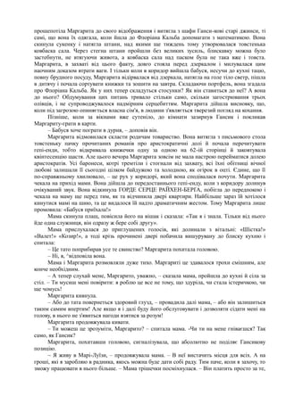 прошепотіла Маргарита до свого відображення і витягла з шафи Ганси-кові старі джинси, ті
самі, що вона їх одягала, коли йшла до Флоріана Кальба допомагати з математикою. Вона
скинула сукенку і натягла штани, над якими ще тиждень тому утворювалася товстенька
ковбаска сала. Через стегна штани пройшли без великих зусиль, блискавку можна було
застебнути, не втягуючи живота, а ковбаска сала над паском була не така вже і товста.
Маргарита, в захваті від цього факту, довго стояла перед дзеркалом і милувалася цим
наочним доказом втрати ваги. І тільки коли в коридор вийшла бабуся, несучи до кухні тацю,
повну брудного посуду, Маргарита відірвалася від дзеркала, натягла на голе тіло светр, пішла
в дитячу і почала сортувати книжки та зошити на завтра. Складаючи портфель, вона згадала
про Флоріана Кальба. Як у них тепер складуться стосунки? Як він ставиться до неї? А вона
до нього? Обдумування цих питань тривало стільки само, скільки загострювання трьох
олівців, і не супроводжувалося надмірним серцебиттям. Маргарита дійшла висновку, що,
коли під загрозою опиняється власна сім'я, в людини з'являється тверезий погляд на кохання.
Пізніше, коли за вікнами вже сутеніло, до кімнати зазирнув Гансик і покликав
Маргариту-грати в карти.
– Бабуся хоче пограти в дурня, – доповів він.
Маргарита відмовилася скласти родичам товариство. Вона витягла з письмового стола
товстеньку пачку прочитаних романів про аристократичні долі й почала перечитувати
гепі-енди, тобто відкривала книжечки одну за одною на 62-ій сторінці й заковтувала
квінтесенцію щастя. Але цього вечора Маргарита зовсім не мала настрою перейматися долею
аристократів. Усі баронеси, котрі тремтіли і стогнали від захвату, всі їхні обітниці вічної
любові залишали її сьогодні цілком байдужою та холодною, як огірок в оцті. Єдине, що її
по-справжньому хвилювало, – це рух у коридорі, який вона сподівалася почути. Маргарита
чекала на прихід мами. Вона дійшла до передостаннього гепі-енду, коли з коридору долинув
очікуваний звук. Вона відкинула ГОРДЕ СЕРЦЕ РАЙХЕН-БЕРҐА, побігла до передпокою і
чекала на маму ще перед тим, як та відчинила двері квартири. Найбільше зараз їй хотілося
кинутися мамі на шию, та це видалося їй надто драматичним жестом. Тому Маргарита лише
промовила: «Бабуся приїхала!»
Мама скинула плащ, повісила його на вішак і сказала: «Так я і знала. Тільки від нього
йде одна служниця, він одразу ж бере собі другу».
Мама прислухалася до приглушених голосів, які долинали з вітальні: «Шістка!»
«Валет!» «Козир!», а тоді крізь прочинені двері побачила вишурувану до блиску кухню і
спитала:
– Це тато поприбирав усе те свинство? Маргарита похитала головою.
– Ні, я, ^відповіла вона.
Мама і Маргарита розмовляли дуже тихо. Маргариті це здавалося трохи смішним, але
конче необхідним.
– А тепер слухай мене, Маргарито, уважно, – сказала мама, пройшла до кухні й сіла за
стіл. – Ти мусиш мені повірити: я роблю це все не тому, що здуріла, чи стала істеричкою, чи
ще чомусь!
Маргарита кивнула.
– Або до тата повернеться здоровий глузд, – провадила далі мама, – або він залишиться
таким самим впертим! Але якщо я і далі буду його обслуговувати і дозволяти сідати мені на
голову, в нього не з'явиться нагоди взятися за розум!
Маргарита продовжувала кивати.
– Ти можеш це зрозуміти, Маргарито? – спитала мама. -Чи ти на мене гніваєшся? Так
само, як Гансик?
Маргарита, похитавши головою, сигналізувала, що абсолютно не поділяє Гансикову
позицію.
~ Я живу в Марі-Луїзи, – продовжувала мама. – В неї вистачить місця для всіх. А на
гроші, які я заробляю в радника, якось можна буде дати собі раду. Тим паче, коли я захочу, то
зможу працювати в нього більше. – Мама трішечки посміхнулася. – Він платить просто за те,
 