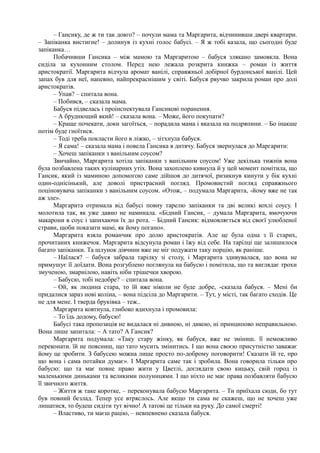 – Гансику, де ж ти так довго? – почули мама та Маргарита, відчинивши двері квартири.
– Запіканка вистигне! – долинув із кухні голос бабусі. – Я ж тобі казала, що сьогодні буде
запіканка…
Побачивши Гансика – між мамою та Маргаритою – бабуся злякано замовкла. Вона
сиділа за кухонним столом. Перед нею лежала розкрита книжка – роман із життя
аристократії. Маргарита відчула аромат ванілі, справжньої добірної бурдонської ванілі. Цей
запах був для неї, напевно, найпрекраснішим у світі. Бабуся рвучко закрила роман про долі
аристократів.
– Упав? – спитала вона.
– Побився, – сказала мама.
Бабуся підвелась і проінспектувала Гансикові поранення.
– А бруднющий який! – сказала вона. – Може, його покупати?
– Краще почекати, доки загоїться, – порадила мама і вказала на подряпини. – Бо інакше
потім буде гноїтися.
– Тоді треба покласти його в ліжко, – зітхнула бабуся.
– Я сама! – сказала мама і повела Гансика в дитячу. Бабуся звернулася до Маргарити:
– Хочеш запіканки з ванільним соусом?
Звичайно, Маргарита хотіла запіканки з ванільним соусом! Уже декілька тижнів вона
була позбавлена таких кулінарних утіх. Вона захоплено кивнула й у цей момент помітила, що
Гансик, який із маминою допомогою саме дійшов до дитячої, ризикнув кинути у бік кухні
один-однісінький, але доволі пристрасний погляд. Промовистий погляд справжнього
поціновувача запіканки з ванільним соусом. «Отож, – подумала Маргарита, -йому вже не так
аж зле».
Маргарита отримала від бабусі повну тарелю запіканки та дві великі кохлі соусу. І
молотила так, як уже давно не наминала. «Бідний Гансик, – думала Маргарита, вмочуючи
макарони в соус і запихаючи їх до рота. – Бідний Гансик: відмовляється від своєї улюбленої
страви, щоби показати мамі, як йому погано».
Маргарита взяла романчик про долю аристократів. Але це була одна з її старих,
прочитаних книжечок. Маргарита відсунула роман і їжу від себе. На тарілці ще залишилося
багато запіканки. Та шлунок дівчини вже не міг подужати таку порцію, як раніше.
– Наїлася? – бабуся забрала тарілку зі столу, і Маргарита здивувалася, що вона не
примушує її доїдати. Вона розгублено поглянула на бабусю і помітила, що та виглядає трохи
змученою, змарнілою, навіть ніби трішечки хворою.
– Бабусю, тобі недобре? – спитала вона.
– Ой, як людина стара, то їй вже ніколи не буде добре, -сказала бабуся. – Мені би
придалися зараз нові коліна, – вона підсіла до Маргарити. – Тут, у місті, так багато сходів. Це
не для мене. І тверда бруківка – теж..
Маргарита ковтнула, глибоко вдихнула і промовила:
– То їдь додому, бабусю!
Бабусі така пропозиція не видалася ні дивною, ні дикою, ні принципово неправильною.
Вона лише запитала: ~ А тато? А Гансик?
Маргарита подумала: «Таку стару жінку, як бабуся, вже не зміниш. її неможливо
переконати. їй не поясниш, що тато мусить змінитись. І що вона своєю присутністю заважає
йому це зробити. З бабусею можна лише просто по-доброму поговорити! Сказати їй те, про
що вона і сама потайки думає». І Маргарита саме так і зробила. Вона говорила тільки про
бабусю: що та має повне право жити у Цветлі, доглядати свою кицьку, свій город із
маленькими диньками та великими полуницями. І що ніхто не має права позбавляти бабусю
її звичного життя.
– Життя ж таке коротке, – переконувала бабусю Маргарита. – Ти приїхала сюди, бо тут
був повний безлад. Тепер усе втряслось. Але якщо ти сама не скажеш, що не хочеш уже
лишатися, то будеш сидіти тут вічно! А татові це тільки на руку. До самої смерті!
– Властиво, ти маєш рацію, – невпевнено сказала бабуся.
 