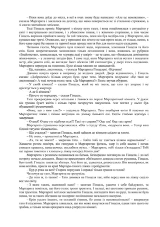 – Поки вона доїде до міста, в неї в очах знову буде написано: «Але це неможливо», –
сказала Маргарита і заклалася на десятку, що мама повернеться не зі стильною стрижкою, а
зі своєю звичайною зачіскою.
Тоді Гінцель приніс Маргариті з кіоску купу газет, і вона ознайомилася з ситуацією у
світі і внутрішньою політикою, і з убивством тижня, і з жіночою сторінкою, а тим часом
Гінцель вирішив прийняти ванну. За той тиждень, поки він був медбра-том у Маргарити, він
купався вже тричі. Очевидно, що у принципі він нічого не мав проти води, от тільки, певно, в
його кава-лерці без ванни та гарячої води процес миття був для нього надто складним.
Читаючи газети, Маргарита чула плюскіт води, порскання, хлюпання Гінцеля та його
спів. Коли непрочитаними залишилися тільки оголошення і вона, взявшись до рубрики
«Знайомства», замислилася, чи «сувора леді у шкірі» – це те саме, що «безжальна домінантна
жінка-вамп», – у лазничці загудів фен. І саме тоді, коли Маргарита хотіла встати і пошукати
метр, аби уявити собі, як виглядає бюст обсягом 140 сантиметрів, у двері хтось подзвонив.
Маргарита зиркнула на годинник. Було кілька хвилин по дванадцятій.
– Це, напевно, листоноша, – гукнула Маргарита Гінцелеві. -Відчини!
Дівчина почула кроки в напрямку до вхідних дверей. Двері відчинились, і Гінцель
сказав: «Добридень!» Кілька секунд було дуже тихо. Маргарита подумала: «Це таки не
листоноша!» А тоді почула голос тата: «Де Маргарита?» Голос звучав обурено.
– У своїй кімнаті! – сказав Гінцель, який не міг знати, що тато тут уперше і не
орієнтується у квартирі.
– А де її кімната?
– Просто по коридору, – сказав Гінцель.
Тато прокрокував через вітальню і з'явився на порозі Маргаритиної кімнати. У руках
він тримав букет квітів і кілька гарно загорнутих пакуночків. Але погляд у нього був
збуджений і розлючений.
«Боже, що з ним таке?» – подумала Маргарита. Тато пожбурив квіти й пакунки на
Маргаритине ліжко і гнівно витріщив на доньку банькаті очі. Потім глибоко вдихнув і
заверещав:
– Отакої! Отаке тут відбувається?! Такі тут справи?! Оце так! Оце так гарно!
Маргарита страшенно перелякалася. «Він з глузду з'їхав, -подумала вона. – Тепер наш
бідний татусик збожеволів».
– Що сталося? – запитав Гінцель, який зайшов до кімнати слідом за татом.
~ Не знаю, – прошепотіла Маргарита.
– Ах, ти не знаєш? – закричав тато. – Тобто тобі це здається цілком нормальним? –
Хапаючи ротом повітря, він гепнувся в Маргаритин фотель, здер із себе шалик і почав
смикати краватку, намагаючись послабити вузол. – Маргарито, тобі тільки п'ятнадцять! Тобі
ще зарано товктися з хлопцем у ліжку посеред білого дня!
Маргарита з розпачем подивилася на батька, безпорадно поглянула на Гінцеля, і до неї
потроху почало доходити. Якщо не враховувати обв'язаного довкола стегон рушника, Гінцель
був голий. Гінцель також це збагнув. Але його це, здавалося, розвеселило. Він вишкірився, як
нова копійка, присів на край Маргари-тиного ліжка і пробурмотів:
– Кур-р-ртка на ваті! Старим пердунам і справді тільки грання в голові!
Чи почув це тато, Маргарита не зрозуміла.
– До того ж, із таким! – Тато дивився на Гінцеля так, ніби перед ним на ліжку сиділо
все зло світу.
– З яким таким, шановний пане? – запитав Гінцель, удаючи з себе байдужого, та
Маргарита помітила, що його голос трохи тремтить. І пальці, які цнотливо тримали рушник,
теж тремтіли. Маргариті хотілося заспокоїти Гінцеля, погладити його по руці, та вона не була
певна, чи за таких обставин це посприяє поліпшенню загального настрою.
– Крім усього іншого, ти останній гімнюк, бо спиш із неповнолітньою! – викрикнув
тато й підскочив. Маргарита злякалася, що він може кинутися на Гінцеля, однак тато цього не
зробив, а тільки почав крокувати взад-уперед по кімнаті.
 