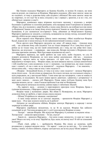 Що ближче підходила Маргарита до будинку Кальбів, то ясніше їй ставало, що вона
сама не розуміє, як ставиться до Флоріана. Маргарита подумала: «Він мене запитає: якщо ми
не «ходимо», то чому я дозволяю йому себе цілувати і обнімати? Він мене запитає: якщо ми
не «парочка», то хто тоді? Бо ж якісь стосунки у нас і справді є, зрештою, я ж не з тих, хто
обнімається з кожним у класі!»
Маргарита зупинилася перед вітриною взуттєвого магазину і втупилась у вечірні
босоніжки зі срібними та золотими ремінцями, хоча насправді вони її анітрішки не цікавили.
«Перед тим, як я подзвоню у двері Кальбів, я мушу сама збагнути, що відбувається між мною
та Флоріаном! Інакше я не зможу йому нічого пояснити! Інакше це знову буде лише порожня
балаканина, й усе залишиться по-старому!» Тому, дійшовши до Флорі-анового будинку,
Маргарита вирішила не заходити, а спочатку, незважаючи на погану погоду, холодний вітер і
мжичку, обійти ще раз довкола кварталу.
Після першого кола Маргарита дійшла такого висновку: «Мені подобається Флоріан
Кальб, відколи він зі мною вчиться, бо він найсимпатичніший хлопець у класі».
Після другого кола Маргарита зрозуміла ще дещо: «Я завжди кажу, – зізналася вона
собі, – що дозволяю йому себе цілувати! Але це тільки півправди! Я ж і сама його цілую! І
роблю це не тільки тому, що він такий симпатичний, але і тому, що так добре його знаю.
Зрештою, ми цілуємося – з перервами – вже понад рік. Вечори пестощів із Флоріаном стали
для мене приємною звичкою. Мені буде важко відмовитися від них!»
Маргарита вирішила, що треба зробити ще одне коло, щоби з'ясувати, чи слід їй
відверто розповісти Флоріанові, до чого вона щойно докумекалася. «Це все, – подумала
Маргарита, -звучить якось не надто приємно». «А крім того, – подумала Маргарита,
вирушаючи в четверте коло, – Флоріан скаже, що коли вважаєш якогось хлопця симпатичним
і тобі подобається з ним цілуватися, то це і є «кохання», і це називається, що люди «ходять»
одне з одним!» «А що я маю на це відповісти? – подумала Маргарита. – І як пояснити, –
питала вона себе, – чому я вже не хочу з ним «ходити»?»
«Флоріан – безнадійний йолоп, от чому я не хочу з ним «ходити»! – визнала Маргарита
після п'ятого кола. – Бо він нічим не цікавиться, бо в нього погляди, як в останнього міщуха, і
купа упереджень, як у цветльської бабусі. З ним нема про що поговорити, з ним не можна ні
посміятися, ні посумувати. На нього можна просто дивитися». «Дивитись і доторкатись! А
мені цього замало», – сказала собі Маргарита. Однак перед під'їздом будинку вона була
змушена визнати, що це – лише її власна проблема й аж ніяк не Флоріанова.
Вона рішуче натиснула на кнопку дзвінка поряд із табличкою «Кальб».
– Ну, нарешті, мала, – долинув із переговорного пристрою голос Флоріана, брама з
гудінням відчинилась, і Маргарита побігла сходами вгору.
Флоріан чекав у відчинених дверях. Він обняв її. Незворушна, як скеля, Маргарита
дозволила йому це зробити, а через кілька секунд сказала:
– Облиш! Я прийшла по завдання з математики!
– А мені тепер начхати на ці ідіотські завдання, – прошепотів Флоріан Маргариті у
праве вухо. – Я не маю зеленого поняття, як їх робити!
Анітрохи не послаблюючи обіймів, Флоріан затягнув Маргариту в коридор і ногою
захряснув за собою двері.
Маргарита спробувала звільнитися, та це їй не вдалося. Флоріан був набагато
сильніший за неї. Тоді вона розкрила рот і з усієї сили вкусила Флоріана за шию.
– Холєра! – заволав Флоріан. Він відпустив Маргариту й ухопився за вкушене місце. –
Холєра ясна! – сипав він прокльонами. – Ти що, спухла?
– Зовсім ні, – крикнула Маргарита. – Але коли я кажу «відпусти», то саме це і маю на
увазі! Якщо я не хочу, то не хочу! Зарубай це, будь ласка, на своєму носі! Я тобі не плюшевий
ведмедик!
– О'кей, о'кей, добре є, – пробурмотів Флоріан. Він пішов до лазнички, щоби
роздивитись у дзеркалі вкушене місце. – От зараза! – кляв усе на світі він. – Тут точно буде
синець, і кожен, хто його побачить, відразу здогадається, що це від укусу! Шляк трафить!
 