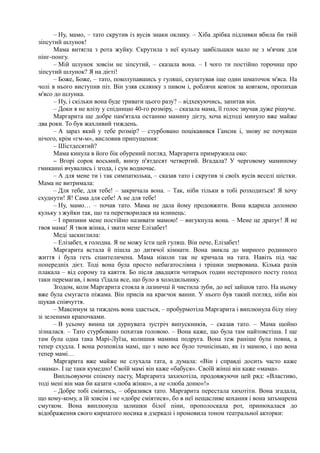 – Ну, мамо, – тато скрутив із вусів знаки оклику. – Хіба дрібка підливки вбила би твій
зіпсутий шлунок!
Мама витягла з рота жуйку. Скрутила з неї кульку завбільшки мало не з м'ячик для
пінг-понгу.
– Мій шлунок зовсім не зіпсутий, – сказала вона. – І чого ти постійно торочиш про
зіпсутий шлунок? Я на дієті!
– Боже, Боже, – тато, поколупавшись у гуляші, скуштував іще один шматочок м'яса. На
чолі в нього виступив піт. Він узяв склянку з пивом і, роблячи ковток за ковтком, пропихав
м'ясо до шлунка.
– Ну, і скільки вона буде тривати цього разу? – відхекуючись, запитав він.
– Доки я не влізу у спідницю 40-го розміру, – сказала мама, її голос звучав дуже рішуче.
Маргарита ще добре пам'ятала останню мамину дієту, хоча відтоді минуло вже майже
два роки. То був жахливий тиждень.
– А зараз який у тебе розмір? – стурбовано поцікавився Гансик і, знову не почувши
нічого, крім «гм-м», висловив припущення:
– Шістдесятий?
Мама кинула в його бік обурений погляд. Маргарита примружила око:
– Вгорі сорок восьмий, внизу п'ятдесят четвертий. Вгадала? У черговому маминому
гмиканні вчувались і згода, і сум водночас.
– А для мене ти і так симпатюлька, – сказав тато і скрутив зі своїх вусів веселі шістки.
Мама не витримала:
– Для тебе, для тебе! – закричала вона. – Так, ніби тільки в тобі розходиться! Я хочу
схуднути! Я! Сама для себе! А не для тебе!
– Ну, мамо… – почав тато. Мама не дала йому продовжити. Вона вдарила долонею
кульку з жуйки так, що та перетворилася на млинець:
– І припини мене постійно називати мамою! – вигукнула вона. – Мене це дратує! Я не
твоя мама! Я твоя жінка, і звати мене Елізабет!
Меді заскиглила:
– Елізабет, я голодна. Я не можу їсти цей гуляш. Він пече, Елізабет!
Маргарита встала й пішла до дитячої кімнати. Вона звикла до мирного родинного
життя і була геть спантеличена. Мама ніколи так не кричала на тата. Навіть під час
попередніх дієт. Тоді вона була просто небагатослівна і трішки знервована. Кілька разів
плакала – від сорому та каяття. Бо після двадцяти чотирьох годин нестерпного посту голод
таки перемагав, і вона з'їдала все, що було в холодильнику.
Згодом, коли Маргарита стояла в лазничці й чистила зуби, до неї зайшов тато. На ньому
вже була смугаста піжама. Він присів на краєчок ванни. У нього був такий погляд, ніби він
шукав співчуття.
– Максимум за тиждень вона здасться, – пробурмотіла Маргарита і виплюнула білу піну
зі зеленими крапочками.
– В усьому винна ця дурнувата зустріч випускників, – сказав тато. – Мама щойно
зізналася. – Тато стурбовано похитав головою. – Вона каже, що була там найтовстіша. І ще
там була одна така Марі-Луїза, колишня мамина подруга. Вона теж раніше була повна, а
тепер схудла. І вона розповіла мамі, що з нею все було точнісінько, як із мамою, і що вона
тепер мамі…
Маргарита вже майже не слухала тата, а думала: «Він і справді досить часто каже
«мама». І це таки кумедно! Своїй мамі він каже «бабуся». Своїй жінці він каже «мама».
Випльовуючи спінену пасту, Маргарита захихотіла, продовжуючи цей ряд: «Властиво,
тоді мені він мав би казати «люба жінко», а не «люба доню»!»
– Добре тобі сміятись, – образився тато. Маргарита перестала хихотіти. Вона згадала,
що кому-кому, а їй зовсім і не «добре сміятися», бо в неї нещасливе кохання і вона затьмарена
смутком. Вона виплюнула залишки білої піни, прополоскала рот, принюхалася до
відображення свого кирпатого носика в дзеркалі і промовила тоном театральної акторки:
 