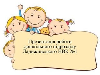 Презентація роботи
дошкільного підрозділу
Ладижинського НВК №1
 