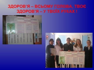 ЗДОРОВ’Я – ВСЬОМУ ГОЛОВА, ТВОЄ
ЗДОРОВ’Я – У ТВОЇХ РУКАХ !
 
