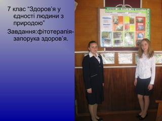 7 клас “Здоров’я у
єдності людини з
природою”
Завдання:фітотерапія-
запорука здоров’я.
 