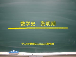 数学史 黎明期
やじゅ@静岡Developers勉強会
 