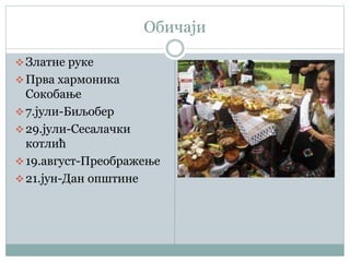 Обичаји
Златне руке
Прва хармоника
Сокобање
7.јули-Биљобер
29.јули-Сесалачки
котлић
19.август-Преображење
21.јун-Дан општине
 