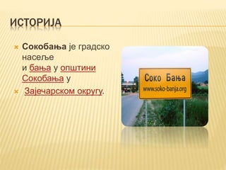 ИСТОРИЈА
 Сокобања је градско
насеље
и бања у општини
Сокобања у
 Зајечарском округу.
 