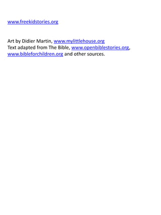 www.freekidstories.org
Art by Didier Martin, www.mylittlehouse.org
Text adapted from The Bible, www.openbiblestories.org,
www.bibleforchildren.org and other sources.
 
