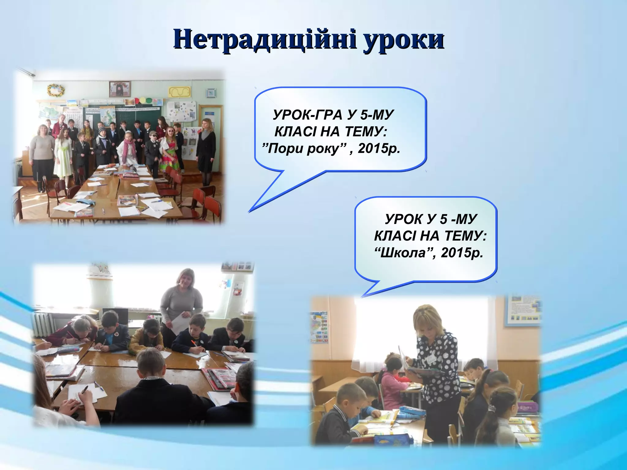 УРОК-ГРА У 5-МУ
КЛАСІ НА ТЕМУ:
”Пори року” , 2015р.
УРОК У 5 -МУ
КЛАСІ НА ТЕМУ:
“Школа”, 2015р.
Нетрадиційні урокиНетрадиційні уроки
 