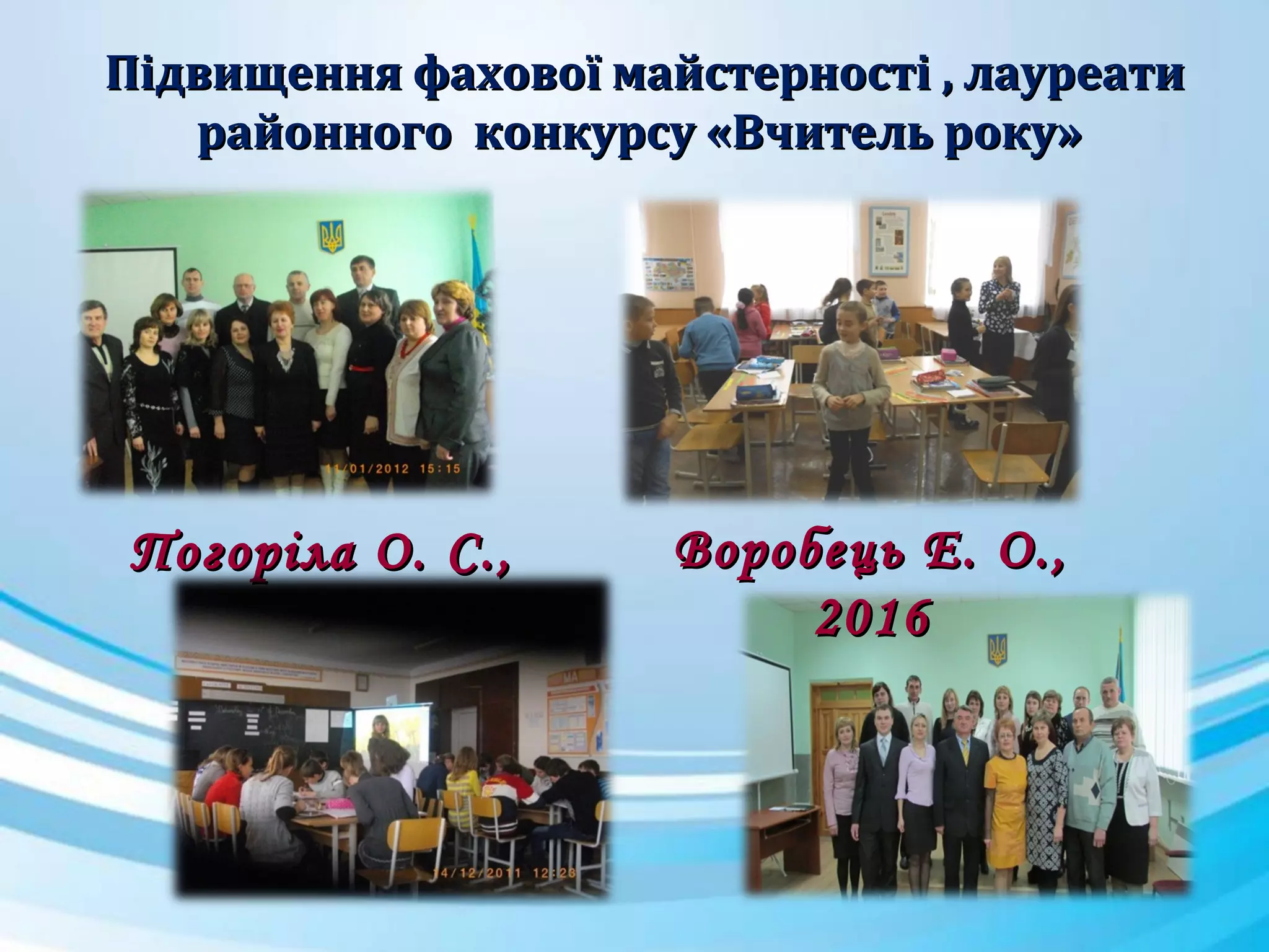 Погоріла О. С.,Погоріла О. С.,
20122012
П,П,
Підвищення фахової майстерності , лауреатиПідвищення фахової майстерності , лауреати
районного конкурсу «Вчитель року»районного конкурсу «Вчитель року»
Воробець Е. О.,Воробець Е. О.,
20162016
 