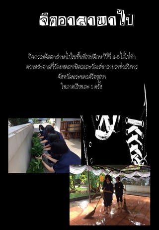 จิตอาสาพาไป
กิจกรรมจิตอาสาพาไปในชั้นมัธยมศึกษาปีที่ 4-5 ได้ไปทา
ความสะอาดที่วัดมงคลบพิตรและวัดเสนารามราชวรวิหาร
จังหวัดพระนครศรีอยุธยา
ในภาคเรียนละ 1 ครั้ง
 