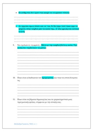 Αλεξάνδρα Γερακίνη, ΠΕ02 σελ. 3
 Οι άνθρωποι δεν έχουν πια καιρό να γνωρίσουν τίποτα:
…………………………………………………………………………………………
…………………………………………………………………………………………
…………………………………………………………………………………………
 Αν έρχεσαι όμως όποτε και να 'ναι, δε θα ξέρω ποτέ ποια ώρα να
φορέσω στην καρδιά μου τα καλά της... Σ' όλα χρειάζεται κάποια
τελετή
…………………………………………………………………………………………
…………………………………………………………………………………………
…………………………………………………………………………………………
9. Να σχολιάσετε τη φράση: «Μόνο με την καρδιά βλέπεις καλά. Την
ουσία δεν τη βλέπουν τα μάτια»
...................................................................................................................................
...................................................................................................................................
...................................................................................................................................
...................................................................................................................................
...................................................................................................................................
...................................................................................................................................
...................................................................................................................................
...................................................................................................................................
...................................................................................................................................
10. Ποια είναι η διαδικασία του ημερώματος και ποια τα αποτελέσματα
τη;
...................................................................................................................................
...................................................................................................................................
...................................................................................................................................
...................................................................................................................................
...................................................................................................................................
11. Ποια είναι τα βήματα δημιουργίας και τα χαρακτηριστικά μιας
πραγματικής φιλίας, σύμφωνα με την άποψη σας;
...................................................................................................................................
...................................................................................................................................
...................................................................................................................................
...................................................................................................................................
...................................................................................................................................
 