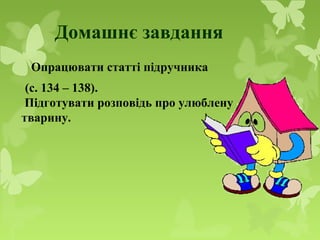 Домашнє завдання
Опрацювати статті підручника
(с. 134 – 138).
Підготувати розповідь про улюблену
тварину.
 