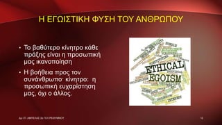 Η ΕΓΩΙΣΤΙΚΗ ΦΥΣΗ ΤΟΥ ΑΝΘΡΩΠΟΥ
• Το βαθύτερο κίνητρο κάθε
πράξης είναι η προσωπική
μας ικανοποίηση
• Η βοήθεια προς τον
συνάνθρωπο· κίνητρο: η
προσωπική ευχαρίστηση
μας, όχι ο άλλος.
12Δρ Ι.Π. ΑΜΠΕΛΑΣ 2ο ΓΕΛ ΡΕΘΥΜΝΟΥ
 