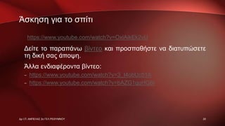 Άσκηση για το σπίτι
Δείτε το παραπάνω βίντεο και προσπαθήστε να διατυπώσετε
τη δική σας άποψη.
Άλλα ενδιαφέροντα βίντεο:
– https://www.youtube.com/watch?v=3_t4obUc51A
– https://www.youtube.com/watch?v=bAZG1quHG6I
Δρ Ι.Π. ΑΜΠΕΛΑΣ 2ο ΓΕΛ ΡΕΘΥΜΝΟΥ 20
https://www.youtube.com/watch?v=OxiAikEk2vU
 