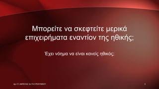 Μπορείτε να σκεφτείτε μερικά
επιχειρήματα εναντίον της ηθικής;
Έχει νόημα να είναι κανείς ηθικός;
Δρ Ι.Π. ΑΜΠΕΛΑΣ 2ο ΓΕΛ ΡΕΘΥΜΝΟΥ 3
 