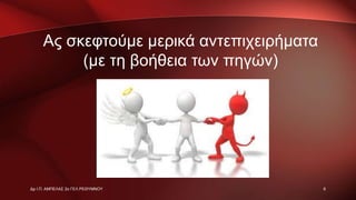 Ας σκεφτούμε μερικά αντεπιχειρήματα
(με τη βοήθεια των πηγών)
6Δρ Ι.Π. ΑΜΠΕΛΑΣ 2ο ΓΕΛ ΡΕΘΥΜΝΟΥ
 