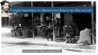 Τι ενοχλεί περισσότερο τον αφηγητή στους δρόμους της πόλης και γιατί;
Frederick Simpich, Αθήνα, Δεκέμβριος 1922
 