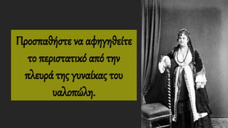 Προσπαθήστε να αφηγηθείτε
το περιστατικό από την
πλευρά της γυναίκας του
υαλοπώλη.
 