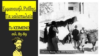 Εμμανουήλ Ροΐδης,
Τα υαλοπωλεία
Το ΚΕΙΜΕΝΟ
σελ. 85-89
Οδυσσέας Φωκάς, περ. 1900, δρόμος στην Αθήνα.
 