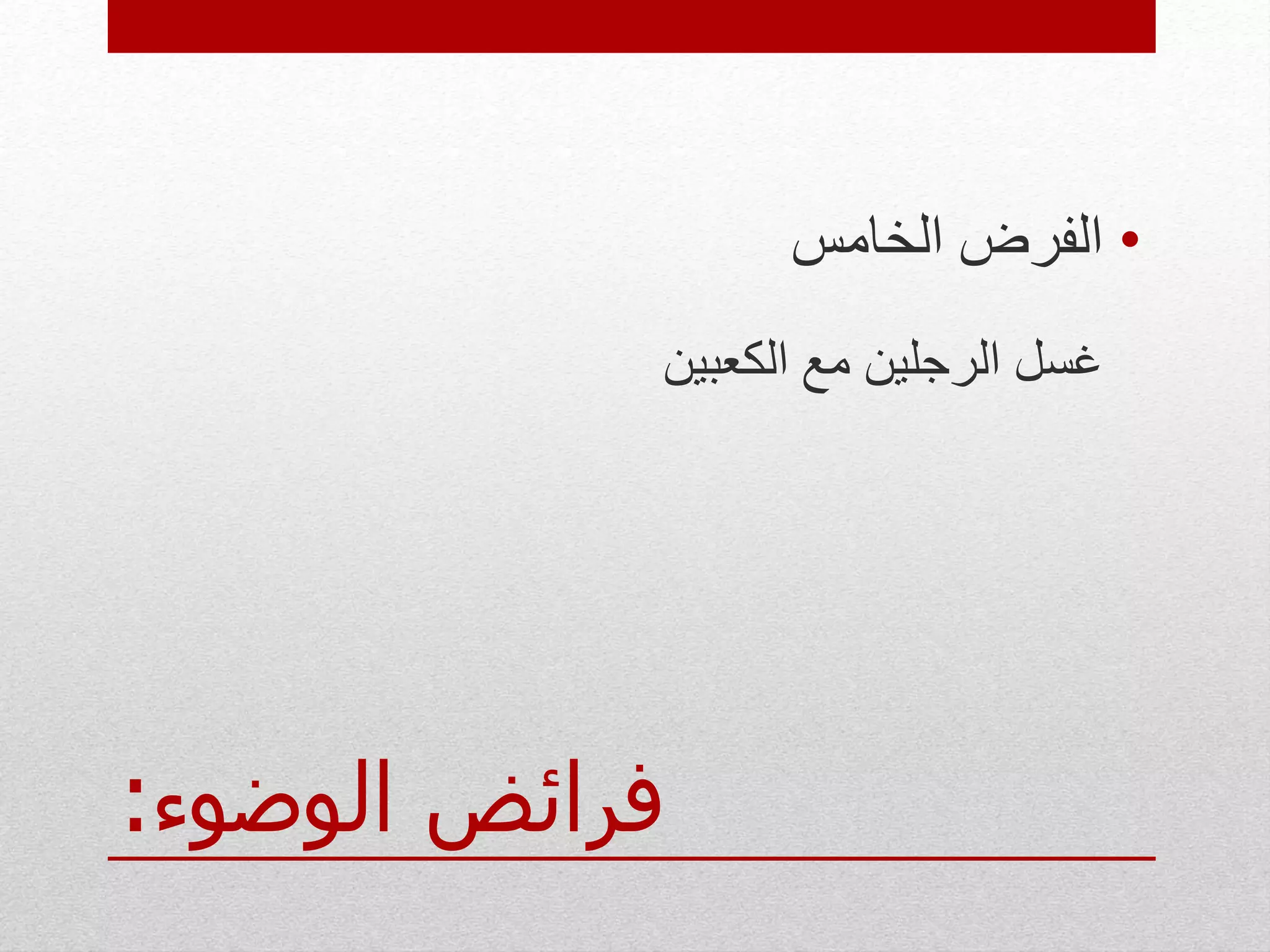 ‫الوضوء‬ ‫فرائض‬:
•‫الخامس‬ ‫الفرض‬
‫الكعبين‬ ‫مع‬ ‫الرجلين‬ ‫غسل‬
 