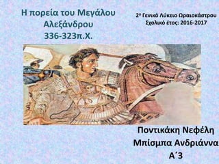 Η πορεία του Μεγάλου
Αλεξάνδρου
336-323π.Χ.
Ποντικάκη Νεφέλη
Μπίσμπα Ανδριάννα
Α΄3
2ο Γενικό Λύκειο Ωραιοκάστρου
Σχολικό έτος: 2016-2017
 