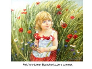 Folk.Volodumur Slyepchenko.Lera summer.
 