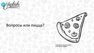 Вопросы или пицца?
 