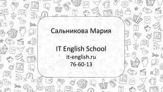 Сальникова Мария
IT English School
it-english.ru
76-60-13
 