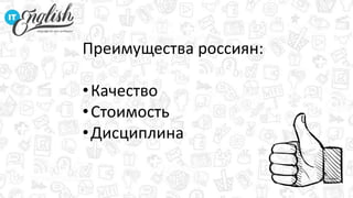 Преимущества россиян:
•Качество
•Стоимость
•Дисциплина
 