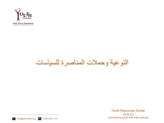 info@yfosudan.org +249123011101 Connecting youth with their policies
Youth Resources Center
(Y.R.C)
‫التوعية‬‫وحمالت‬‫المناصرة‬‫للسياسات‬
 